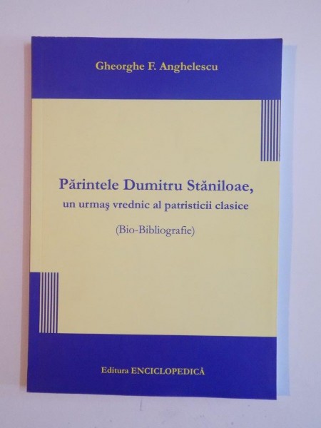 PARINTELE DUMITRU STANILOAE , UN URMAS VREDNIC AL PATRISTICII CLASICE de GHEORGHE F. ANGHELESCU 2013