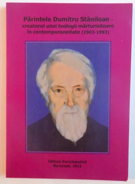 PARINTELE DUMITRU STANILOAE , CREATORUL UNEI TEOLOGII MARTURISITOARE IN CONTEMPORANEITATE ( 1903 - 1993 ) , 2015