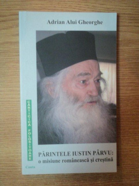 PARINTELE IUSTIN PARVU  , O MISIUNE ROMANEASCA SI CRESTINA de ADRIAN ALUI GHEORGHE  , 2008