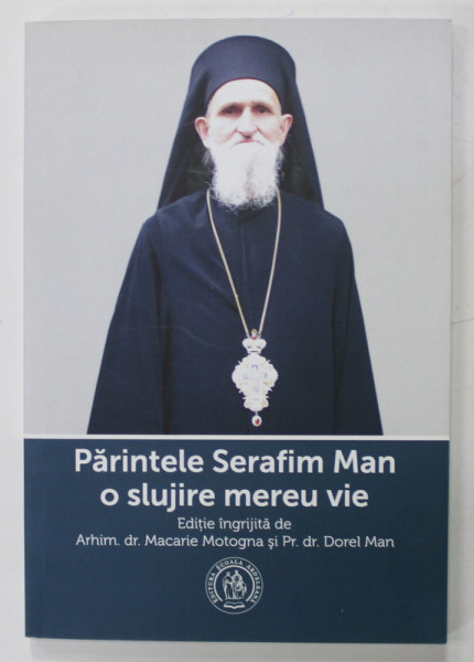 PARINTELE SERAFIM MAN , O SLUJIRE MEREU VIE , editie de MACARIE MOTOGNA si DOREL MAN , 2015