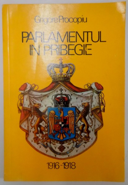 PARLAMENTUL IN PRIBEGIE(1916-1918)  de GRIGORE PROCOPIU , 1992