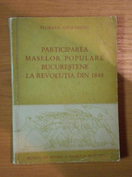 PARTICIPAREA MASELOR POPULARE BUCURESTENE LA REVOLUTIA DIN 1848 de FLORIAN GEORGESCU , 1961