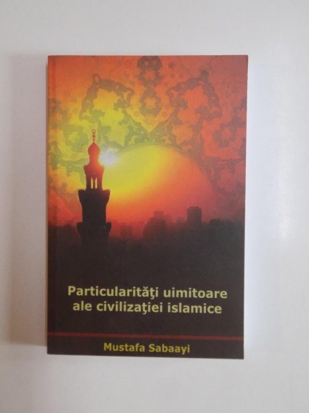 PARTICULARITATI UIMITOARE ALE CIVILIZATIEI ISLAMICE de MUSTAFA SABAAYI 2008