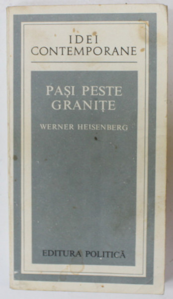 PASI PESTE GRANITE de WERNER HEISENBERG , CULEGERI DE DISCURSURI SI ARTICOLE , 1977, COPERTA  BROSATA