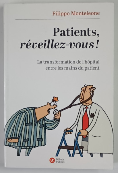 PATIENTS , REVEILELZ - VOUS ! LA TRANSFORMATION DE L ' HOPITAL ENTRE LES MAINS DU PATIENT par FILIPPO MONTELEONE , 2014 *DEDICATIE