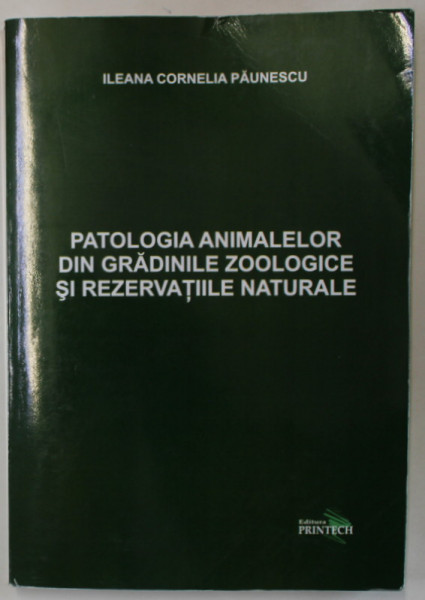 PATOLOGIA ANIMALELOR DIN GRADINILE ZOOLOGICE SI REZERVATIILE NATURALE de ILEANA  CORNELIA PAUNESCU , 2011