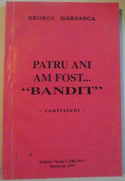 PATRU ANI AM FOST BANDIT - CONFESIUNI - GEORGE MARZANCA , 1997