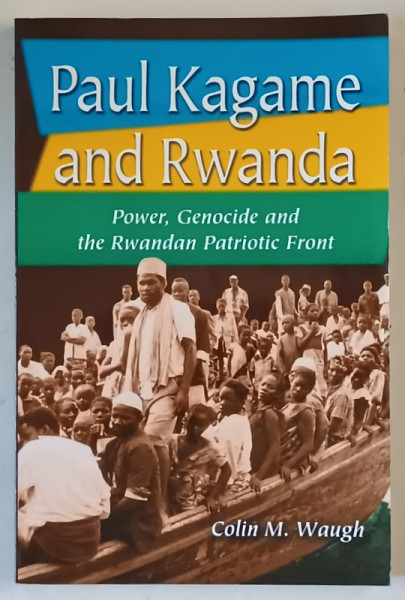 PAUL KAGAME AND RWANDA , POWER , GENOCIDE AND THE RWANDAN PATRIOTIC FRONT by COLIN  M. WAUGH , 2004