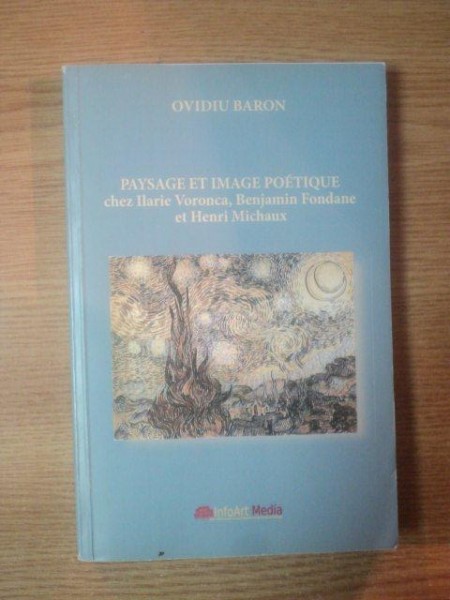 PAYSAGE ET IMAGE POETIQUE CHEZ ILARIE VORONCA , BENJAMIN FONDANE ET HENRI MICHAUX par OVIDIU BARON , Sibiu 2010