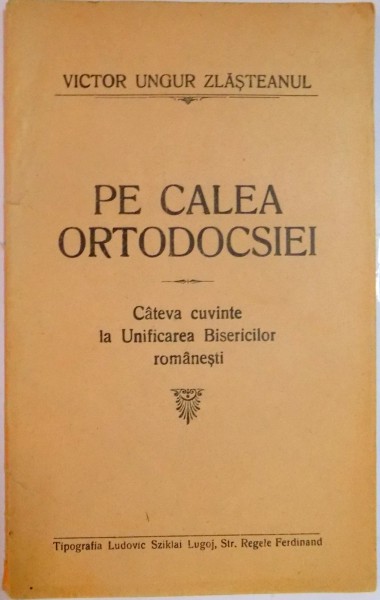 PE CALEA ORTODOCSIEI , CATEVA CUVINTE LA UNIFICAREA BISERICILOR ROMANESTI de VICTOR UNGUR ZLASTEANUL