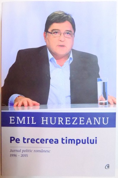 PE TRECEREA TIMPULUI, JURNAL POLITIC ROMANESC (1996 - 2015) de EMIL HUREZEANU, 2015