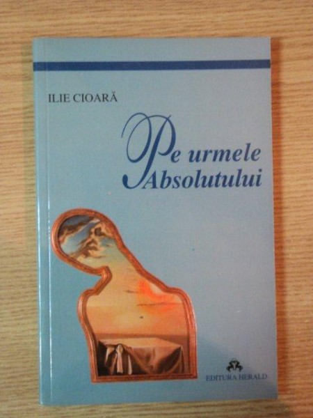 PE URMELE ABSOLUTULUI de ILIE CIOARA , 2001