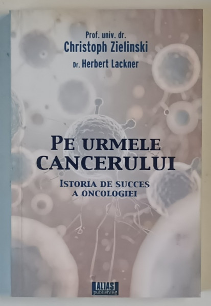 PE URMELE CANCERULUI , ISTORIA DE SUCCES A ONCOLOGIEI de CHRISTOPH ZIELINSKI si HERBERT LACKNER , 2025