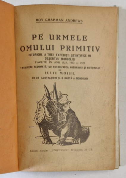 PE URMELE OMULUI PRIMITIV , ISTORICUL A TREI EXPEDITII STIINTIFICE IN DESERTUL MONGOLIEI FACUTE IN ANII 1922 , 1923 si 1925 , de IULIU MOISIL , 1925