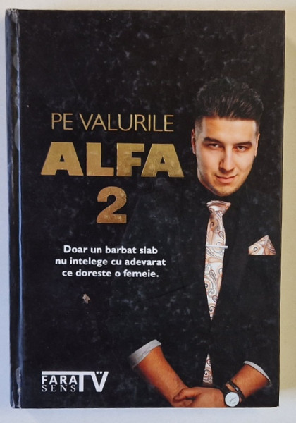 PE VALURILE ALFA VOLUMUL  2 , DOAR UN BARBAT SLAB NU INTELEGE CU ADEVARAT CE DORESTE O FEMEIE de LOREN - ANDREI LOGHIN , 2021 , LIPSA  PAGINA  DE GARDA