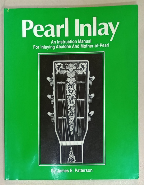 PEARL INLAY , AN INSTRUCTION MANUAL PFOR INLAYING ABALONE AND MOTHER - OF - PEARL by JAMES E. PATTERSON , 1991