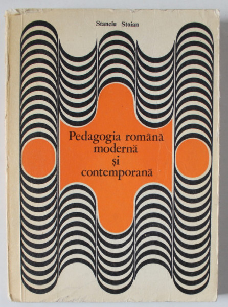 PEDAGOGIA ROMANA  MODERNA SI CONTEMPORANA de STANCIU STOIAN , 1976