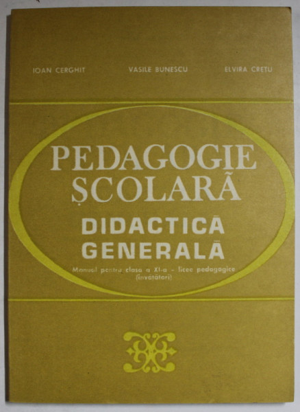 PEDAGOGIE SCOLARA , DIDACTICA GENERALA , MANUAL PENTRU CLASA A XI -A LICEE PEDAGOGICE de IOAN CERGHIT ...ELVIRA CRETU , 1982