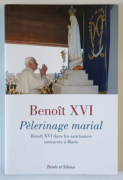 PELERINAGE MARIAL , BENOIT XVI DANS LES SANCTUAIRES CONSACRES A MARIE par BENOIIT XVI , 2010