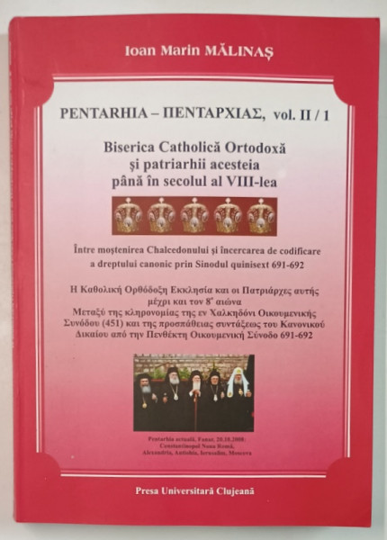 PENTARHIA . VOL. II / 1 , BISERICA CATHOLICA ORTODOXA SI PATRIARHII ACESTEIA PANA IN SECOLUL AL VII - LEA  de IOAN MARIN MALINAS , 2009