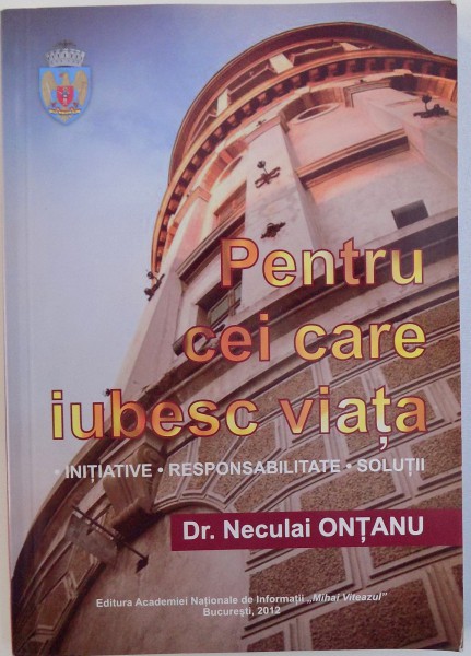 PENTRU CEI CARE IUBESC VIATA  - INITIATIVE , RESPONSABILITATE , SOLUTII de NECULAI ONTANU , 2012, DEDICATIE*