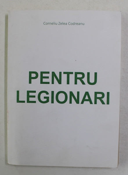 PENTRU LEGIONARI, VOL. I , EDITIA A - XI - A , de CORNELIU ZELEA - CODREANU ,