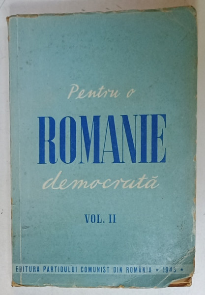 PENTRU O ROMANIE DEMOCRATA , CULEGERE DE DISCURSURI SI ARTICOLE , VOLUMUL II , 1945