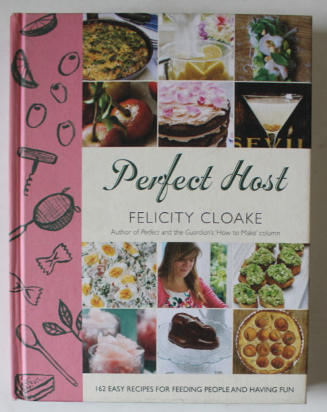 PERFECT HOST , 162 EASY RECIPES FOR FEEDING PEOPLE AND HAVING FUN by FELICITY CLOAKE , photography by JOE WOODHOUSE , 2013