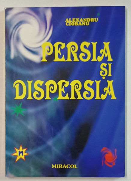 PERSIA SI DISPERSIA de ALEXANDRU CIOBANU , ESEURI , VOLUMUL III , 2003