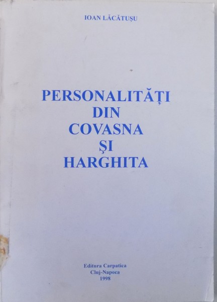 PERSONALITATI DIN COVASNA SI HARGHITA  - FILE DE ISTORIE A ROMANILOR DIN SECUIME de IOAN LACATUSU , 1998