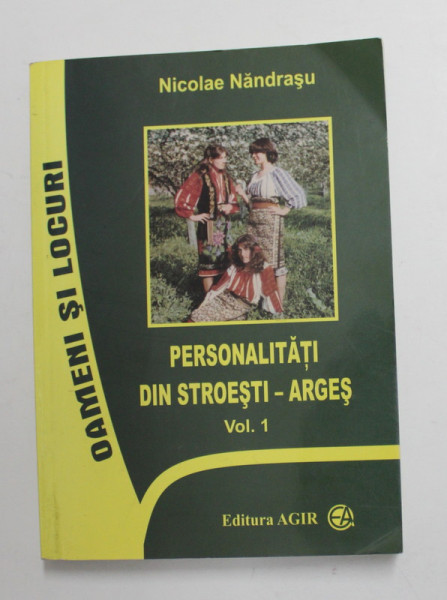 PERSONALITATI DIN STROIESTI - ARGES , VOLUMUL I de NICOLAE NANDRASU , 2007