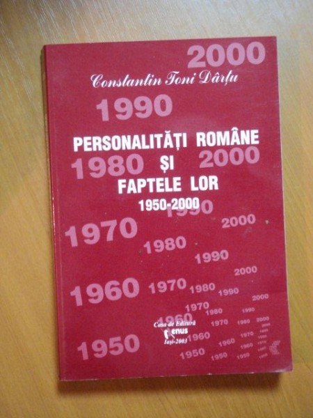 PERSONALITATILE ROMANE SI FAPTELE LOR 1950-2000 , VOL. VI de CONSTANTIN TONI DARTU , Iasi 2003