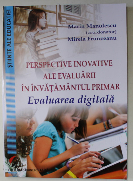 PERSPECTIVE INOVATIVE ALE EVALUARII IN INVATAMANTUL PRIMAR , EVALUAREA DIGITALA de MARIN MANOLESCU si MIRELA FRUNZEANU , 2016