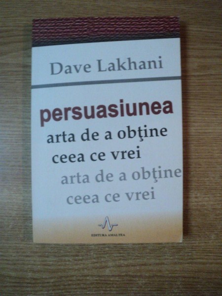 PERSUASIUNEA , ARTA DE A OBTINE CEEA CE VREI de DAVE LAKHANI