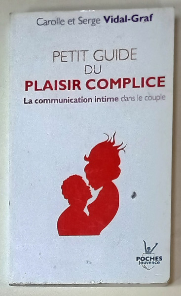 PETIT GUIDE DU PLAISIR COMPLICE , LA COMMUNICATION INTIME DANS LA COUPLE par CAROLLE et SERGE VIDAL - GRAF , 2010