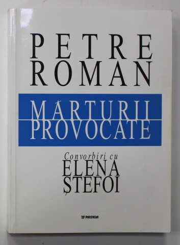 PETRE ROMAN - MARTURII PROVOCATE , convorbiri cu ELENA STEFOI , 2002, DUBLA SEMNATURA *