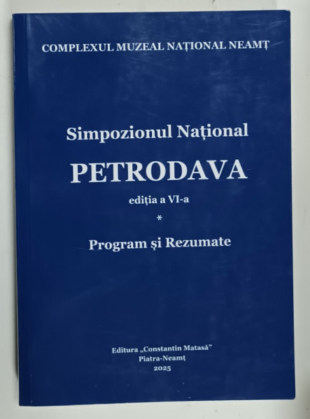PETRODAVA  , SIMPOZIONUL NATIONAL , PROGRAM SI REZUMATE , COMPLEXUL MUZEAL NATIONAL  NEAMT , 2025