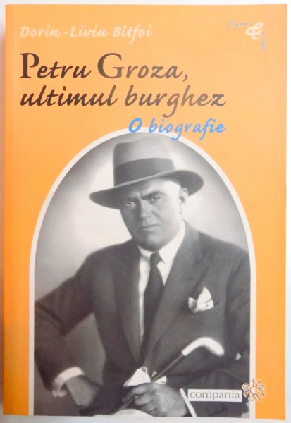 PETRU GROZA , ULTIMUL BURGHEZ , O BIOGRAFIE de DORIN - LIVIU BITFOI , 2004