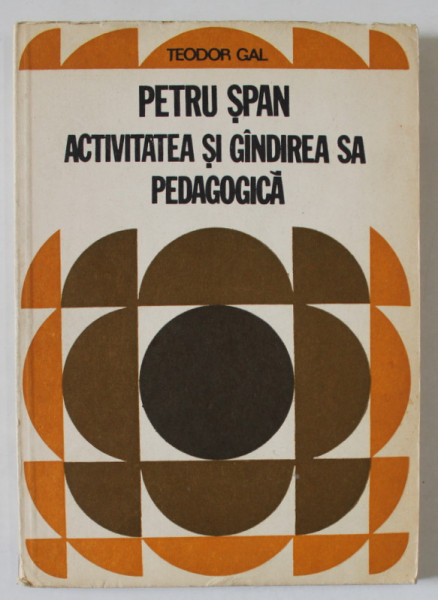 PETRU SPAN , ACTIVITATEA SI GANDIREA SA PEDAGOGICA de TEODOR GAL , 1979