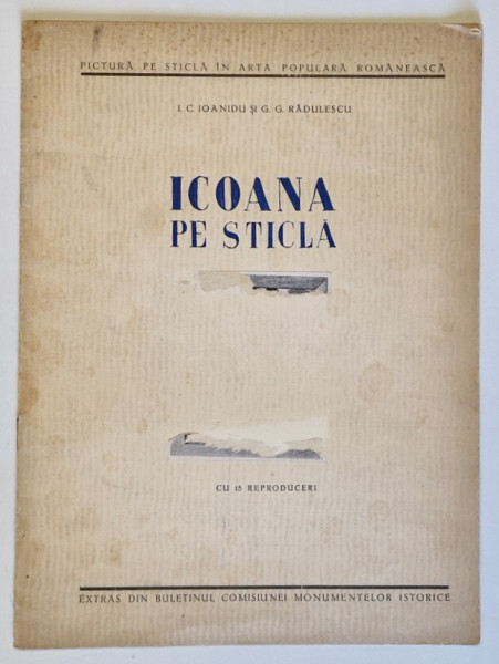 PICTURA PE STICLA IN ARTA POPULARA ROMANEASCA - ICOANA PE STICLA de I.C. IOANIDU si G.G. RADULESCU , CU 15 REPRODUCERI , 1943 , DEDICATIE