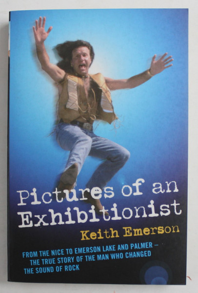 PICTURES OF AN EXHIBITIONIST by KEITH EMERSON , FROM THE NICE EMERSON LAKE AND PALMER -THE TRUE STORY OF THE MAN WHO CHANGED THE SOUND OF ROCK , 2004