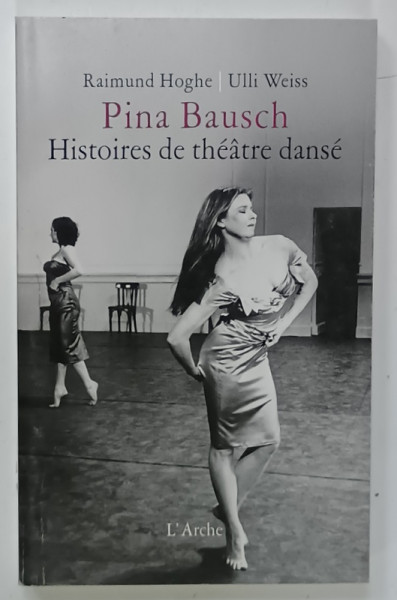 PINA BAUSCH , HISTOIRES DE THEATRE DANSE par RAIMUND HOGHE et ULLI WEISS , 2014