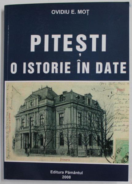 PITESTI , O ISTORIE IN DATE de OVIDIU E. MOT , 2008 , DEDICATIE *