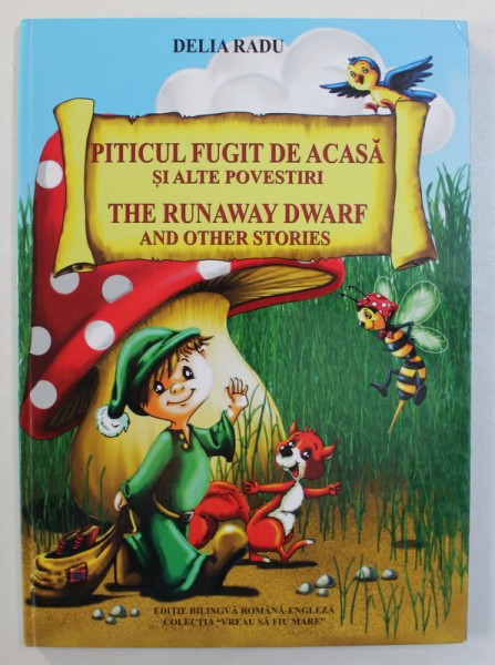 PITICUL FUGIT DE ACASA SI ALTE POVESTIRI / THE RUNAWAY DWARF AND OTHER STORIES , EDITIE BILINGVA de DELIA RADU , 2013