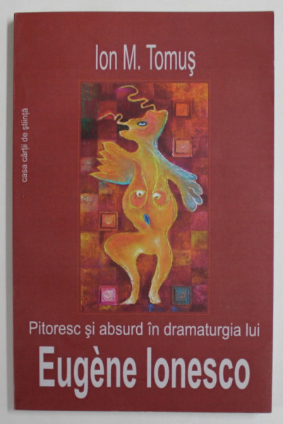 PITORESC SI ABSURD IN DRAMATURGIA LUI EUGENE IONESCO  de ION M. TIMUS , 2011 , DEDICATIE *