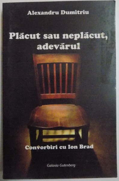 PLACUT SAU NEPLACUT ADEVARUL , CONVORBIRI CU ION BRAD de ALEXANDRU DUMITRIU , 2009