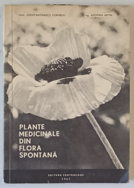 PLANTE MEDICINALE DIN FLORA SPONTANA de CORNELIU CONSTANTINESCU , ARTIN AGOPIAN , 1967