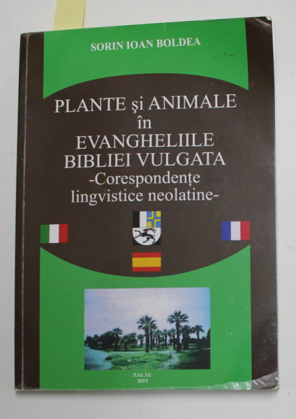 PLANTE SI ANIMALE IN EVANGHELIILE BIBLIEI VULGATA - CORESPONDENTE LINGVISTICE NEOLATINE de SORIN IOAN BOLDEA , 2015 , DEDICATIE * , PREZINTA HALOURI DE APA *