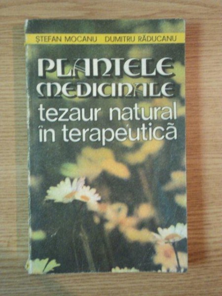 PLANTELE MEDICINALE TEZAUR NATURAL IN TERAPEUTICA , 1983 de STEFAN MOCANU , DUMITRU RADUCANU