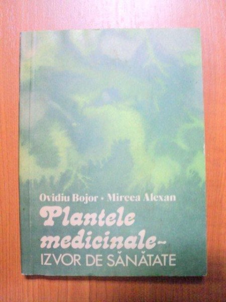 PLANTELE MEDICINALE.IZVOR DE SANATATE - OVIDIU BOJOR , MIRCEA ALEXAN  1981